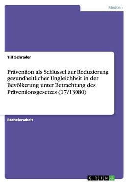 Prävention als Schlüssel zur Reduzierung gesundheitlicher Ungleichheit in der Bevölkerung unter Betrachtung des Präventionsgesetzes (17/13080)