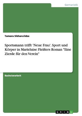 Sportsmann trifft 'Neue Frau'. Sport und Körper in Marieluise Fleißers Roman "Eine Zierde für den Verein"