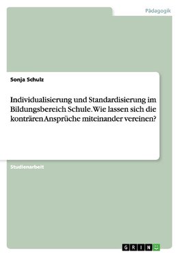 Individualisierung und Standardisierung im Bildungsbereich Schule. Wie lassen sich die konträren Ansprüche miteinander vereinen?