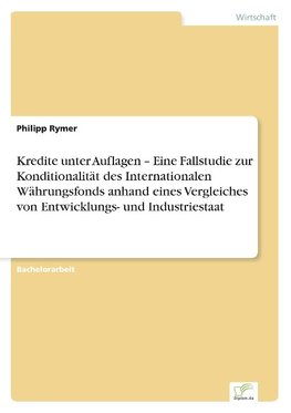 Kredite unter Auflagen - Eine Fallstudie zur Konditionalität des Internationalen Währungsfonds anhand eines Vergleiches von Entwicklungs- und Industriestaat