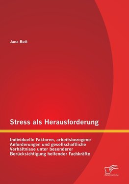 Stress als Herausforderung: Individuelle Faktoren, arbeitsbezogene Anforderungen  und gesellschaftliche Verhältnisse unter besonderer Berücksichtigung helfender Fachkräfte