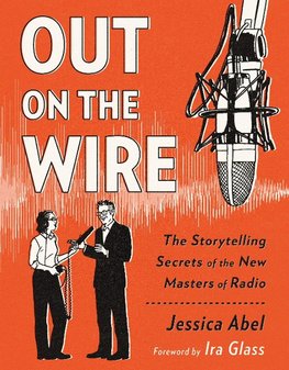 Out on the Wire: The Storytelling Secrets of the New Masters of Radio