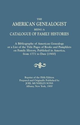 The American Genealogist, Being a Catalogue of Family Histories. A Bibliography of American Genealogy or a List of the Title Pages of Books and Pamphlets on Family History, Published in America, from 1771 to Date [1900]. Reprint of the Fifth Edition, Prep