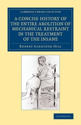 A Concise History of the Entire Abolition of Mechanical Restraint in             the Treatment of the Insane