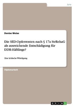 Die SED-Opferrenten nach § 17a StrRehaG als ausreichende Entschädigung für DDR-Häftlinge?