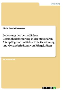 Bedeutung der betrieblichen Gesundheitsförderung in der stationären Altenpflege in Hinblick auf die Gewinnung und Gesunderhaltung von Pflegekräften