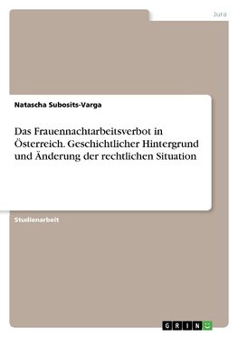 Das Frauennachtarbeitsverbot in Österreich. Geschichtlicher Hintergrund und Änderung der rechtlichen Situation