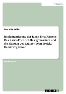 Implementierung der Ideen Fritz Karsens. Das Kaiser-Friedrich-Realgymnasium und die Planung des Raumes beim Projekt Dammwegschule