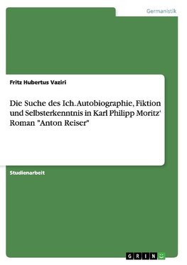 Die Suche des Ich. Autobiographie, Fiktion und Selbsterkenntnis in Karl Philipp Moritz' Roman "Anton Reiser"