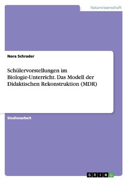 Schülervorstellungen im Biologie-Unterricht. Das Modell der Didaktischen Rekonstruktion (MDR)