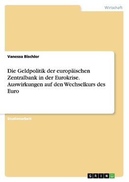 Die Geldpolitik der europäischen Zentralbank in der Eurokrise. Auswirkungen auf den Wechselkurs des Euro