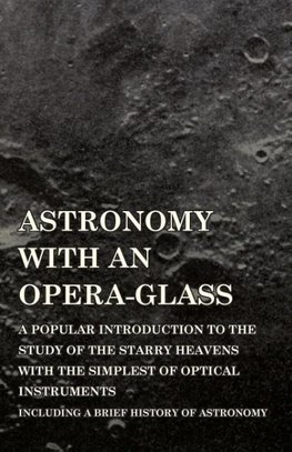 Astronomy with An Opera-Glass - A Popular introduction to the Study of the Starry Heavens with the Simplest of Optical Instruments - Including a Brief History of Astronomy