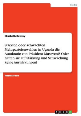 Stärkten oder schwächten Mehrparteienwahlen in Uganda die Autokratie von  Präsident Museveni? Oder hatten sie auf Stärkung und Schwächung keine Auswirkungen?