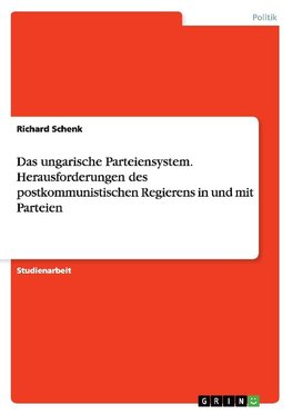 Das ungarische Parteiensystem. Herausforderungen des postkommunistischen Regierens in und mit Parteien