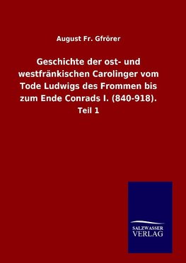 Geschichte der ost- und westfränkischen Carolinger vom Tode Ludwigs des Frommen bis zum Ende Conrads I. (840-918).