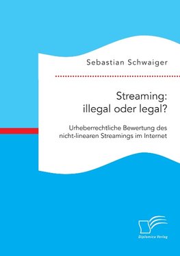 Streaming: illegal oder legal? Urheberrechtliche Bewertung des nicht-linearen Streamings im Internet