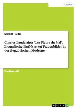 Charles Baudelaires "Les Fleurs du Mal". Biografische Einflüsse auf Frauenbilder in der französischen Moderne