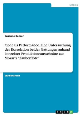 Oper als Performance. Eine Untersuchung der Korrelation beider Gattungen anhand konrekter Produktionsausschnitte aus Mozarts "Zauberflöte"