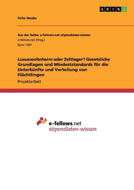 Luxuswohnheim oder Zeltlager? Gesetzliche Grundlagen und Mindeststandards für die Unterkünfte und Verteilung von Flüchtlingen