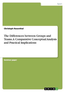 The Differences between Groups and Teams. A Comparative Conceptual Analysis and Practical Implications