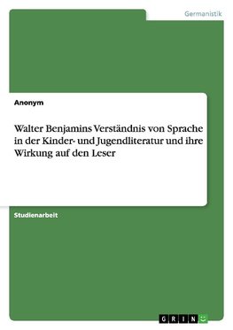 Walter Benjamins Verständnis von Sprache in der Kinder- und Jugendliteratur und ihre Wirkung auf den Leser