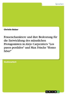 Frauencharaktere und ihre Bedeutung für die Entwicklung des männlichen Protagonisten in Alejo Carpentiers "Los pasos perdidos" und Max Frischs "Homo faber"