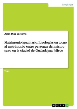 Matrimonio igualitario. Ideologías en torno al matrimonio entre personas del mismo sexo en la ciudad de Gualadajara Jalisco