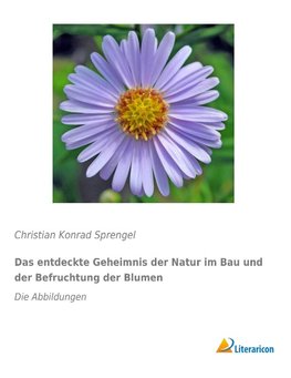 Das entdeckte Geheimnis der Natur im Bau und der Befruchtung der Blumen