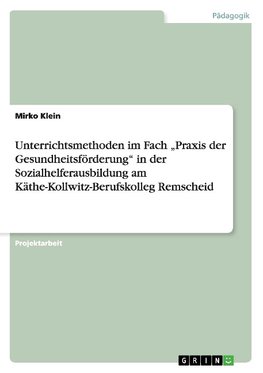 Unterrichtsmethoden im Fach "Praxis der Gesundheitsförderung" in der Sozialhelferausbildung am Käthe-Kollwitz-Berufskolleg Remscheid