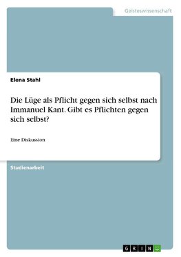 Die Lüge als Pflicht gegen sich selbst nach Immanuel Kant. Gibt es Pflichten gegen sich selbst?