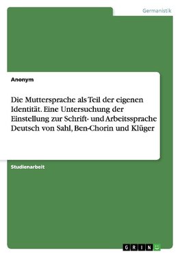 Die Muttersprache als Teil der eigenen Identität. Eine Untersuchung der Einstellung zur Schrift- und Arbeitssprache Deutsch von Sahl, Ben-Chorin und Klüger