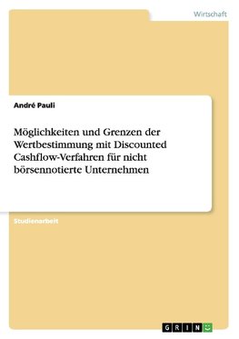 Möglichkeiten und Grenzen der Wertbestimmung mit Discounted Cashflow-Verfahren für nicht börsennotierte Unternehmen