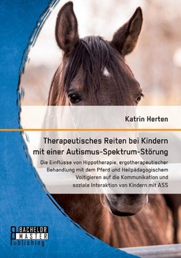 Therapeutisches Reiten bei Kindern mit einer Autismus-Spektrum-Störung: Die Einflüsse von Hippotherapie, ergotherapeutischer Behandlung mit dem Pferd und Heilpädagogischem Voltigieren auf die Kommunikation und soziale Interaktion von Kindern mit ASS