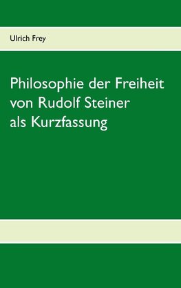 Die Philosophie der Freiheit von Rudolf Steiner als Kurzfassung