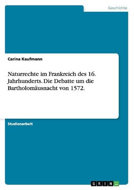 Naturrechte im Frankreich des 16. Jahrhunderts. Die Debatte um die Bartholomäusnacht von 1572.