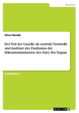 Der Tod der Gazelle als zentrale Textstelle und Auslöser des Dualismus der Erkenntnisinstanzen des Hayy ibn Yaqzan