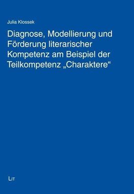 Diagnose, Modellierung und Förderung literarischer Kompetenz am Beispiel der Teilkompetenz "Charaktere"