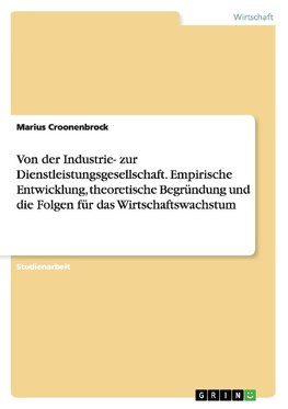 Von der Industrie- zur Dienstleistungsgesellschaft. Empirische Entwicklung, theoretische Begründung und die Folgen für das Wirtschaftswachstum