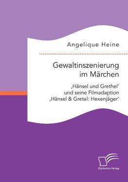 Gewaltinszenierung im Märchen: 'Hänsel und Grethel' und seine Filmadaption 'Hänsel & Gretel: Hexenjäger'