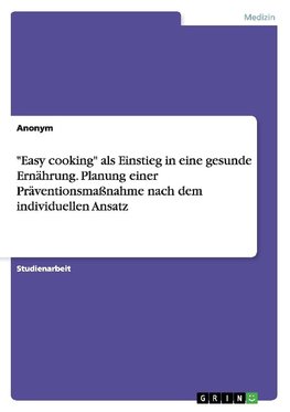 "Easy cooking" als Einstieg in eine gesunde Ernährung. Planung einer Präventionsmaßnahme nach dem individuellen Ansatz