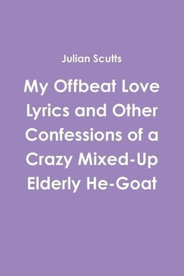 My Offbeat Love Lyrics and Other Confessions of a Crazy Mixed-Up Elderly He-Goat