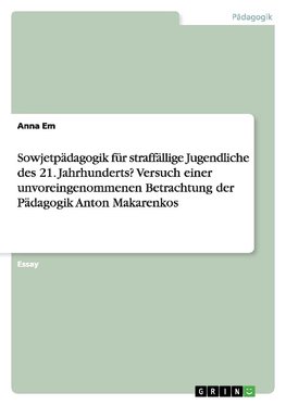 Sowjetpädagogik für straffällige Jugendliche des 21. Jahrhunderts? Versuch einer unvoreingenommenen Betrachtung der Pädagogik Anton Makarenkos