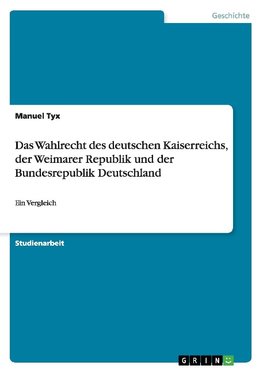 Das Wahlrecht des deutschen Kaiserreichs, der Weimarer Republik und der Bundesrepublik Deutschland