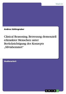 Clinical Reasoning. Betreuung demenziell erkrankter Menschen unter Berücksichtigung des Konzepts "Silviahemmet"