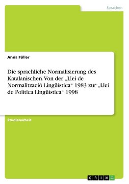 Die sprachliche Normalisierung des Katalanischen. Von der "Llei de Normalització Lingüística" 1983 zur "Llei de Política Lingüística" 1998