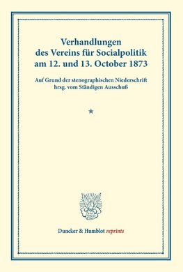 Verhandlungen des Vereins für Socialpolitik am 12. und 13. October 1873