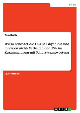 Wieso schreitet die USA in Libyen ein und in Syrien nicht? Verhalten der USA im Zusammenhang mit Schutzverantwortung