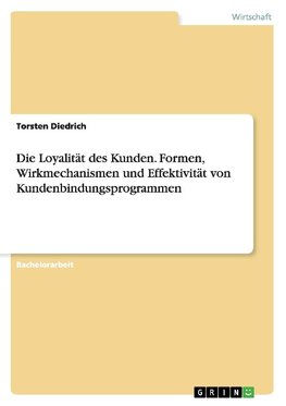 Die Loyalität des Kunden. Formen, Wirkmechanismen und Effektivität von Kundenbindungsprogrammen