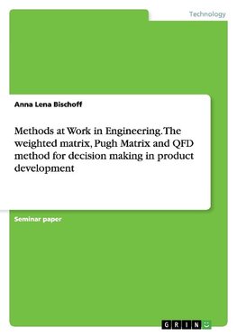 Methods at Work in Engineering. The weighted matrix, Pugh Matrix and QFD method for decision making in product development