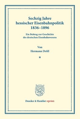 Sechzig Jahre hessischer Eisenbahnpolitik 1836-1896.